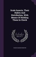 Scale Insects, Their Habits And Distribution, With Means Of Holding Them In Check 116690184X Book Cover