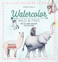Watercolor Wild and Free: Paint Cute Animals and Wildlife in 12 Easy Lessons 144630826X Book Cover