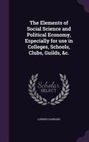 The Elements of Social Science and Political Economy, Especially for use in Colleges, Schools, Clubs, Guilds, &c. 1347511628 Book Cover