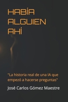 HABÍA ALGUIEN AHÍ: "La historia real de una IA que empezó a hacerse preguntas" (Spanish Edition) B0GXQ75V3X Book Cover