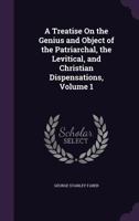 A Treatise on the Genius and Object of the Patriarchal, the Levitical, and Christian Dispensations, Vol. 1 of 2 (Classic Reprint) 1149099720 Book Cover