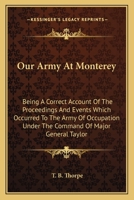 Our Army at Monterey: Being a Correct Account of the Proceedings and Events Which Occurred to the Army of Occupation Under the Command of Major ... of Monterey: With a Description Of... 1275789455 Book Cover