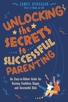 Unlocking the Secrets to Successful Parenting : An Easy-To-Follow Guide for Raising Confident, Happy, and Successful Kids 0578354462 Book Cover