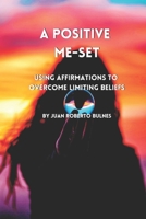 A Positive Me-Set: Using Affirmations To Overcome Limiting Beliefs B0BXNPBV9N Book Cover