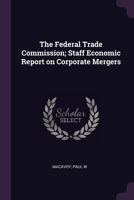 The Federal Trade Commission; Staff Economic Report on Corporate Mergers 1379012635 Book Cover