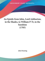 An Epistle From John, Lord Ashburton, In The Shades, To William P-tt, In The Sunshine 1354981049 Book Cover