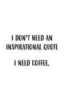 I Need Coffee: Funny I Don't Need An Inspirational Quote I Need Coffee Notebook - Good Morning Doodle Diary Book Gift Sayings For Caffeine Addicts as Active Ingredient for Latte Drinker Lover - Life i 1072079216 Book Cover