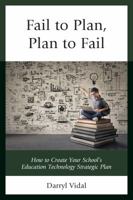 Fail to Plan, Plan to Fail: How to Create Your School's Education Technology Strategic Plan 1475834160 Book Cover