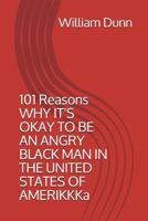 101 Reasons WHY IT'S OKAY TO BE AN ANGRY BLACK MAN IN THE UNITED STATES OF AMERIKKKa 1717806171 Book Cover