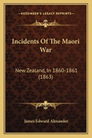 Incidents Of The Maori War: New Zealand, In 1860-1861 1166483916 Book Cover