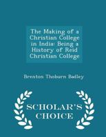 The Making of a Christian College in India: Being a History of Reid Christian College, Lucknow 1018249621 Book Cover