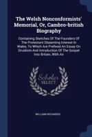 The Welsh Nonconformists' Memorial, Or, Cambro-British Biography: Containing Sketches of the Founders of the Protestant Dissenting Interest in Wales, to Which Are Prefixed an Essay on Druidism and Int 1377123316 Book Cover