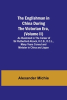 The Englishman in China During the Victorian Era, (Volume II); As Illustrated in the Career of Sir Rutherford Alcock, K.C.B., D.C.L., Many Years Consu 9354840833 Book Cover