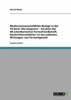 Medienwissenschaftliche Bezüge in der TV-Serie 'Die Simpsons' - Struktur der US-amerikanischen Fernsehlandschaft. Nachrichtenselektion im Journalismus. Wirkungen von Fernsehgewalt 3638954986 Book Cover