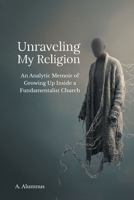 Unraveling My Religion: An Analytic Memoir of Growing Up Inside a Fundamentalist Church B0H9WSZPL2 Book Cover