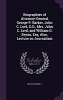 Biographies of Attorney-General George P. Barker, John C. Lord, D.D., Mrs. John C. Lord, and William G. Bryan, Esq. Also, Lecture on Journalism 1014459435 Book Cover