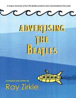 Advertising the Beatles: A Unique Look at how Beatles Products were Merchandised to the World 1595986464 Book Cover