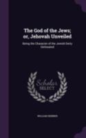 The God of the Jews, or Jehovah Unveiled: Being the Character of the Jewish Deity Delineated; With Strictures on the Lives of Hebrew Saints; And ... to the Bishop of Llandaff (Classic Reprint) 134116084X Book Cover