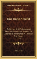 One Thing Needful: Or Devout And Philosophical Exercises On Various Subjects Of Superlative Importance In Theology And Morals 1165924897 Book Cover