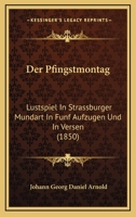 Der Pfingstmontag: Lustspiel In Strassburger Mundart In Funf Aufzugen Und In Versen (1850) 1160863504 Book Cover