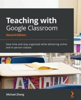 Teaching with Google Classroom: Save time and stay organized while delivering online and in-person classes, 2nd Edition 1800565925 Book Cover