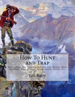 How to Hunt and Trap : Instructions for Hunting Buffalo, Elk, Moose, Deer, Antelope, Bear, Grouse, Quail, Geese, Ducks, Etc 1727550161 Book Cover