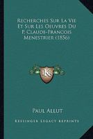 Recherches Sur La Vie Et Sur Les Oeuvres Du P. Claude-Franaois Menestrier de La Compagnie de Ja(c)Sus 2011257697 Book Cover