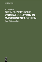 Die Neuzeitliche Vorkalkulation in Maschinenfabriken: Handbuch Zur Berechnung Der Bearbeitungszeiten an Werkzeugmaschinen, Für Den Gebrauch in Der ... an Technischen Lehranstalten 3112338375 Book Cover