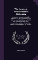 The Imperial Encyclopaedic Dictionary: A New And Exhaustive Work Of Reference To The English Language, Defining Over 250,000 Words, With A Full Account Of Their Origin, Pronunciation And Use. Comprisi 1377129187 Book Cover