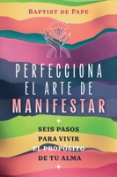 Perfecciona el arte de manifestar: Seis pasos para vivir el propósito de tu alma (Spanish Edition) B0FRSRWB97 Book Cover