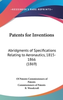 Patents for Inventions: Abridgments of Specifications Relating to Aeronautics, 1815-1866 143703506X Book Cover