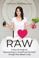 I ♥ Raw: A How-To Guide for Reconnecting to Yourself and the Earth through Plant-Based Living 1600250912 Book Cover