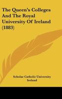 The Queen's Colleges and the Royal University of Ireland, by a Scholar of the Catholic University of Ireland 1104399075 Book Cover