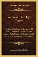 Features Of Mr. Jay's Treaty: To Which Is Annexed A View Of The Commerce Of The United States As It Stands At Present, And As It Is Fixed By Mr. Jay's Treaty 1275647219 Book Cover