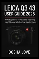 LEICA Q3 43 USER GUIDE 2025: A Photographer’s Companion to Mastering From Unboxing to Unleashing Creative Power B0FMKNXDF1 Book Cover