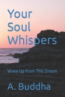 Your Soul Whispers: Wake Up From This Dream B0B39MZYJY Book Cover