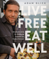 Live Free, Eat Well: Elevated Cuisine for Outdoorsy Travelers and Modern Nomads 0744099455 Book Cover