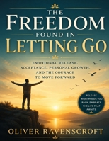 The Freedom Found in Letting Go: Emotional Release, Acceptance, Personal Growth, and the Courage to Move Forward B0H5TRQ88L Book Cover