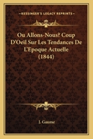 Ou Allons-Nous? Coup D'Oeil Sur Les Tendances De L'Epoque Actuelle (1844) 1160752397 Book Cover