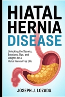 Hiatal Hernia Disease: Unlocking the Secrets, Solutions, Tips, and Insights for a Hiatal Hernia-Free Life" B0FHWNWSWX Book Cover