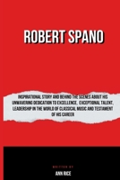 ROBERT SPANO: Inspirational Story And Behind The Scenes About His Unwavering Dedication To Excellence, Exceptional Talent, Leadership in the world of Classical Music And Testament Of His Career B0CV62X47N Book Cover