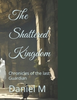 The Shattered Kingdom: Chronicles of the last Guardian B0DVGBVPP8 Book Cover