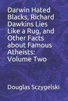 Darwin Hated Blacks, Richard Dawkins Lies Like a Rug, and Other Facts about Famous Atheists: Volume Two 1692347845 Book Cover