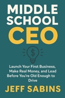Middle School CEO: Launch Your First Business, Make Real Money, and Lead Before You’re Old Enough to Drive B0FHKQW3PP Book Cover