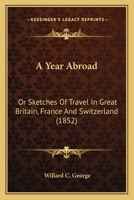 A Year Abroad: Or Sketches of Travel in Great Britain, France and Switzerland 1164557246 Book Cover