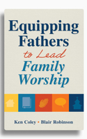 Equipping Fathers to Lead Family Worship 1614841217 Book Cover