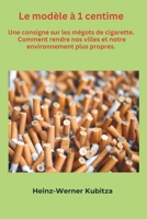 Le modèle à 1 centime.: Une consigne sur les mégots de cigarette. Comment rendre nos villes et notre environnement plus propres. (French Edition) B0DV9GTD14 Book Cover