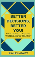 Better Decisions, Better You!: Biblical principles to help you make better decisions today that line up with God's best will for your life. B088BLJPJ4 Book Cover