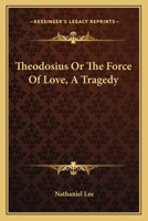 Theodosius or the Force of Love: A Tragedy 1140952048 Book Cover