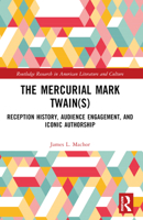 The Mercurial Mark Twain(s): Reception History, Audience Engagement, and Iconic Authorship 1032188154 Book Cover